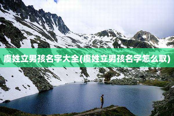 虞姓立男孩名字大全(虞姓立男孩名字怎么取)