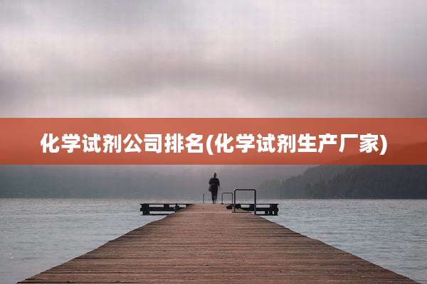 化学试剂公司排名(化学试剂生产厂家)
