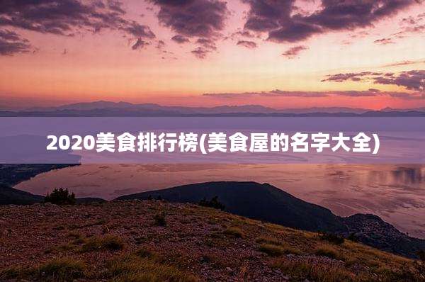 2020美食排行榜(美食屋的名字大全)