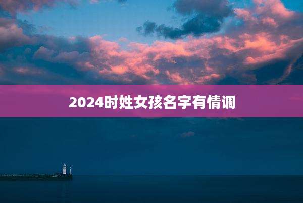 2024时姓女孩名字有情调