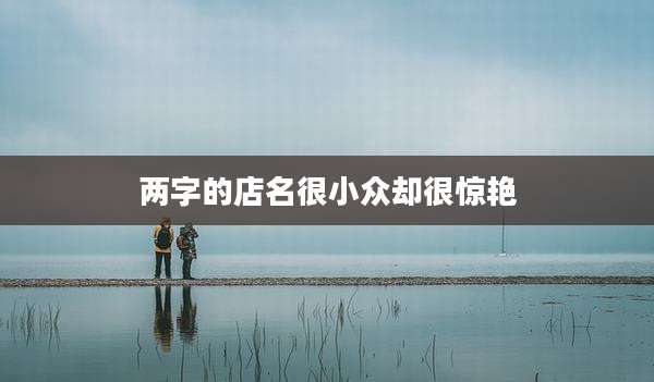 两字的店名很小众却很惊艳
