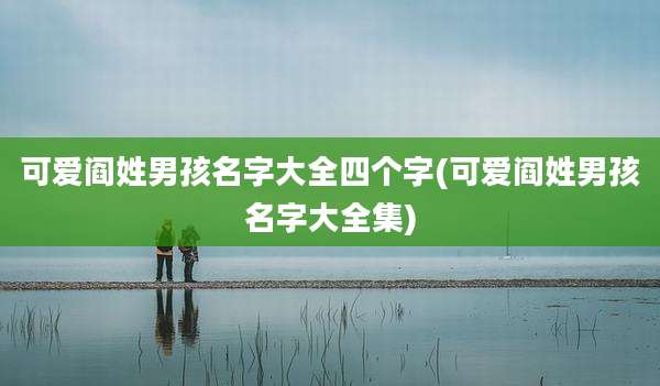 可爱阎姓男孩名字大全四个字(可爱阎姓男孩名字大全集)