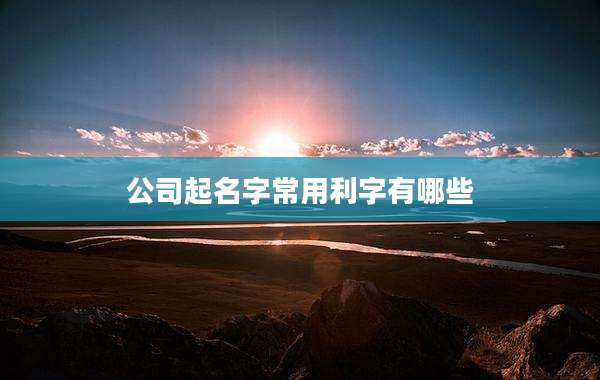公司起名字常用利字有哪些