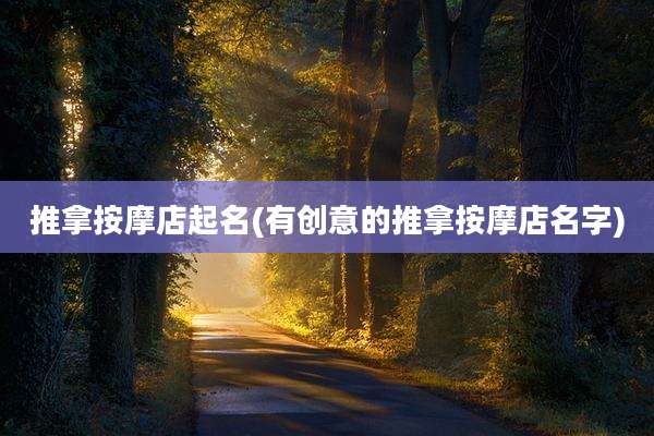 推拿按摩店起名(有创意的推拿按摩店名字)