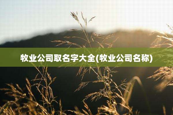 牧业公司取名字大全(牧业公司名称)