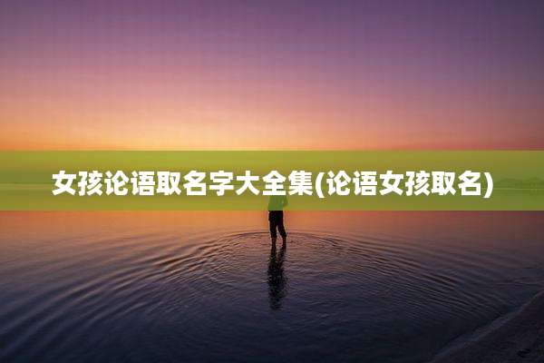 女孩论语取名字大全集(论语女孩取名)