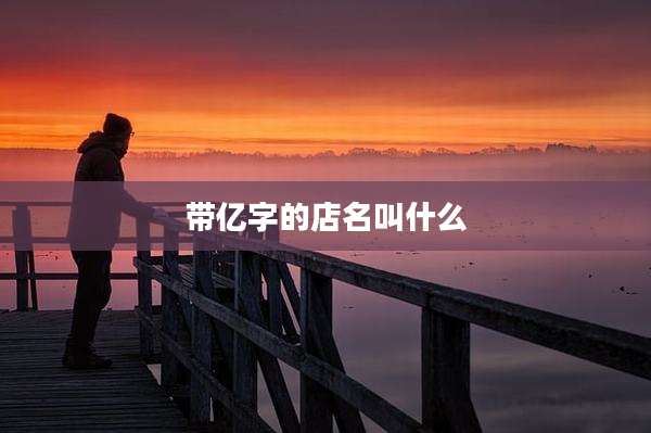 带亿字的店名叫什么