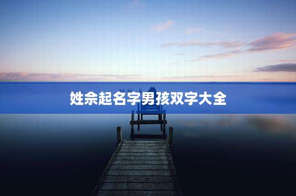 姓佘起名字男孩双字大全
