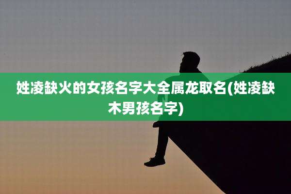 姓凌缺火的女孩名字大全属龙取名(姓凌缺木男孩名字)