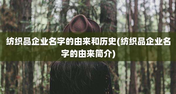 纺织品企业名字的由来和历史(纺织品企业名字的由来简介)