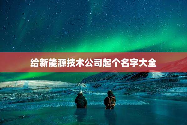 给新能源技术公司起个名字大全