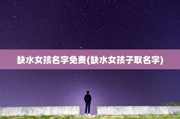 缺水女孩名字免费(缺水女孩子取名字)