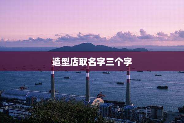 造型店取名字三个字
