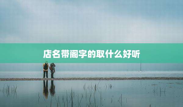 店名带阁字的取什么好听