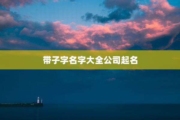 带子字名字大全公司起名