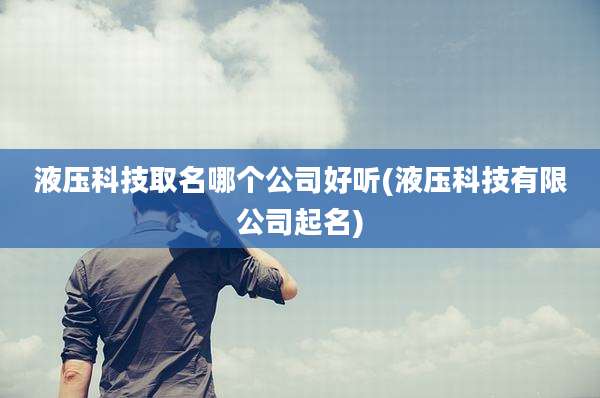 液压科技取名哪个公司好听(液压科技有限公司起名)