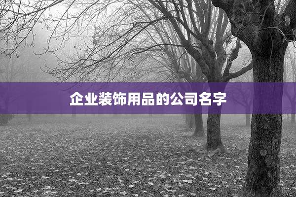 企业装饰用品的公司名字