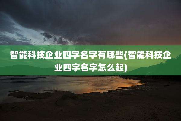 智能科技企业四字名字有哪些(智能科技企业四字名字怎么起)