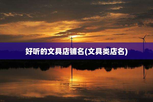 好听的文具店铺名(文具类店名)