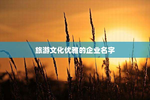 旅游文化优雅的企业名字