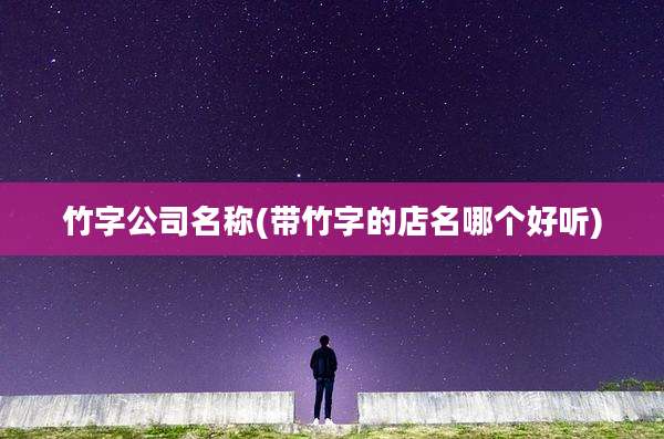 竹字公司名称(带竹字的店名哪个好听)