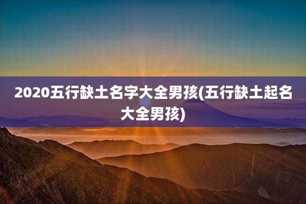 2020五行缺土名字大全男孩(五行缺土起名大全男孩)