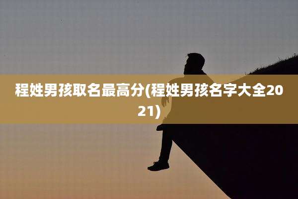 程姓男孩取名最高分(程姓男孩名字大全2021)