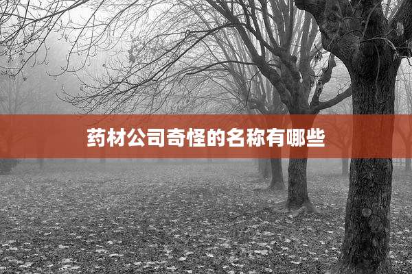 药材公司奇怪的名称有哪些
