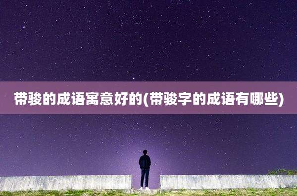 带骏的成语寓意好的(带骏字的成语有哪些)