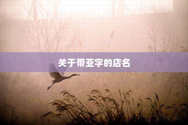 关于带亚字的店名