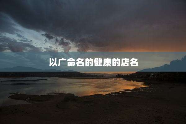 以广命名的健康的店名