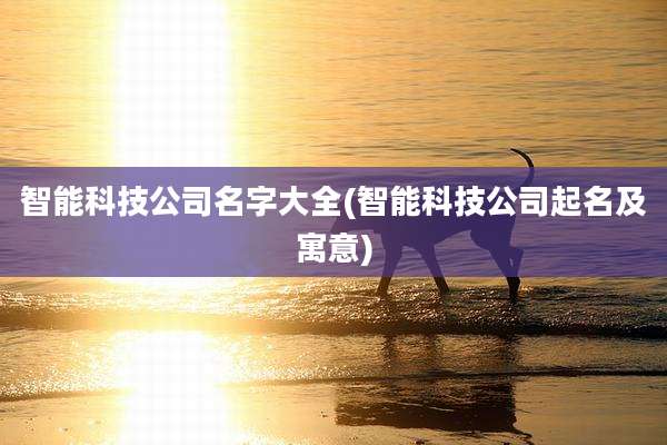 智能科技公司名字大全(智能科技公司起名及寓意)
