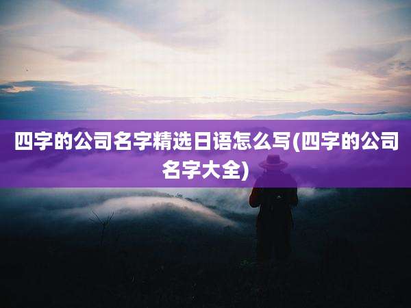 四字的公司名字精选日语怎么写(四字的公司名字大全)