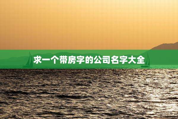 求一个带房字的公司名字大全