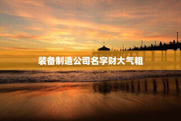 装备制造公司名字财大气粗