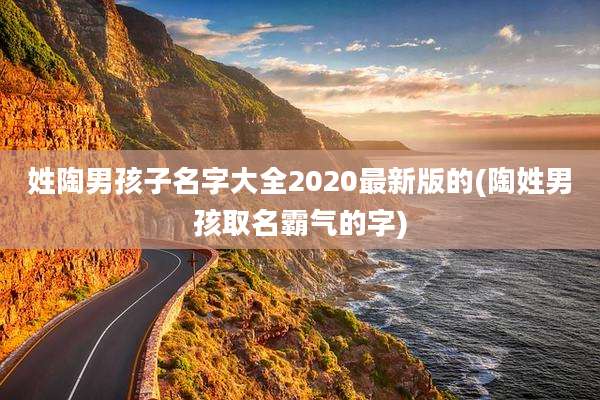 姓陶男孩子名字大全2020最新版的(陶姓男孩取名霸气的字)