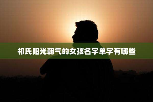 祁氏阳光朝气的女孩名字单字有哪些