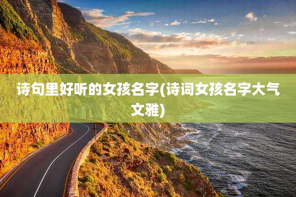诗句里好听的女孩名字(诗词女孩名字大气文雅)
