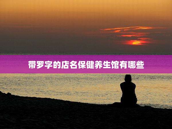 带罗字的店名保健养生馆有哪些