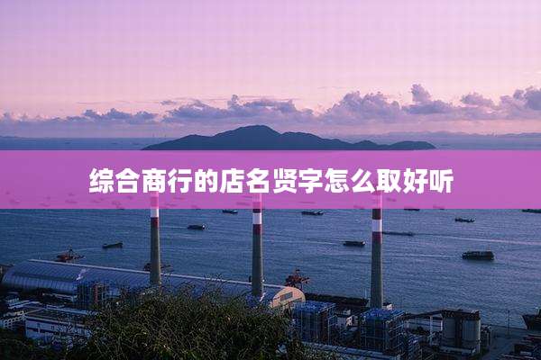 综合商行的店名贤字怎么取好听