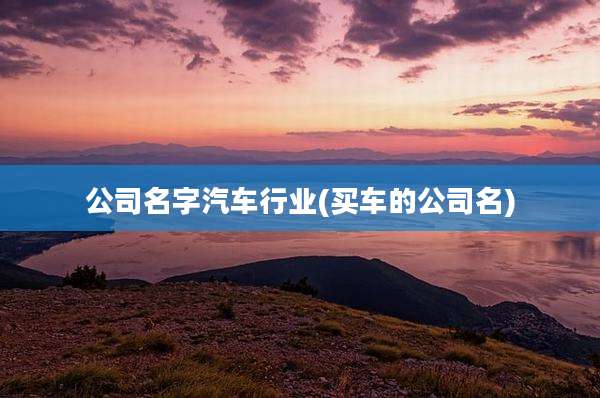 公司名字汽车行业(买车的公司名)