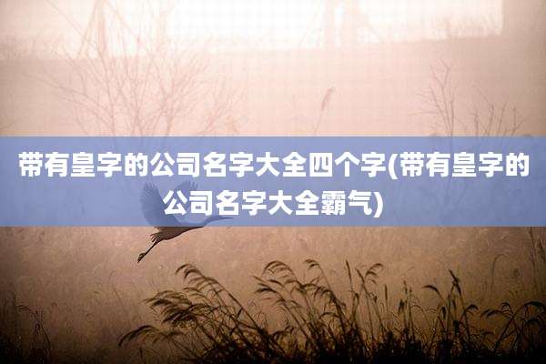 带有皇字的公司名字大全四个字(带有皇字的公司名字大全霸气)