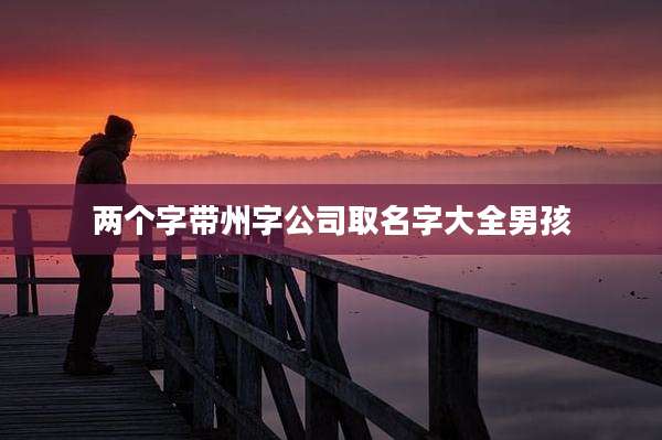 两个字带州字公司取名字大全男孩