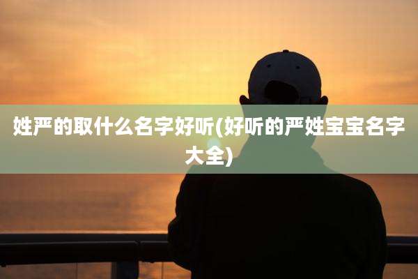姓严的取什么名字好听(好听的严姓宝宝名字大全)