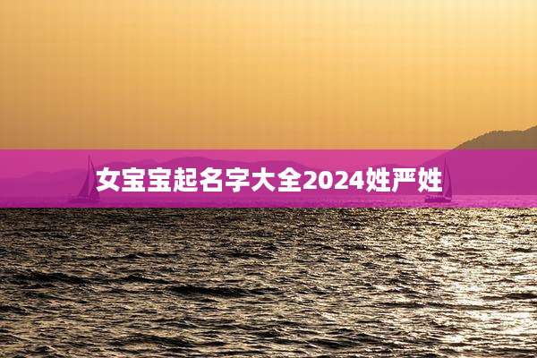 女宝宝起名字大全2024姓严姓