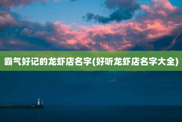 霸气好记的龙虾店名字(好听龙虾店名字大全)