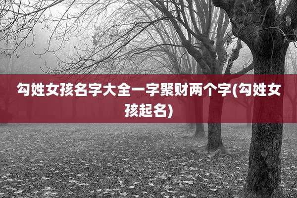 勾姓女孩名字大全一字聚财两个字(勾姓女孩起名)