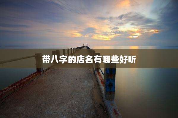 带八字的店名有哪些好听