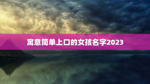 寓意简单上口的女孩名字2023