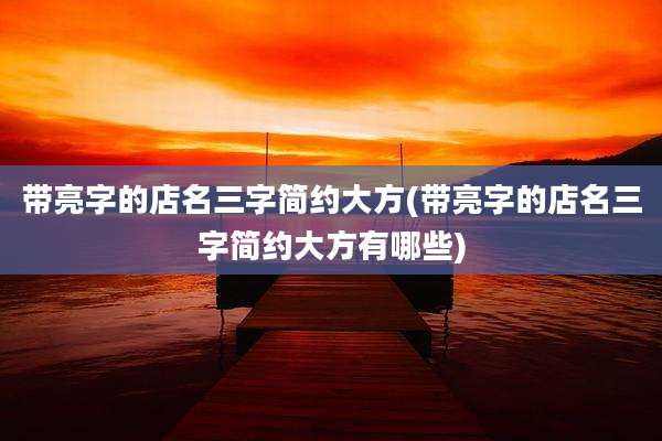 带亮字的店名三字简约大方(带亮字的店名三字简约大方有哪些)